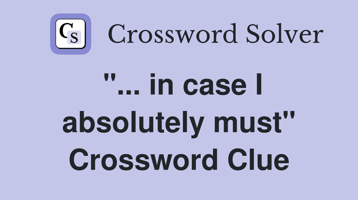 "... in case I absolutely must" Crossword Clue