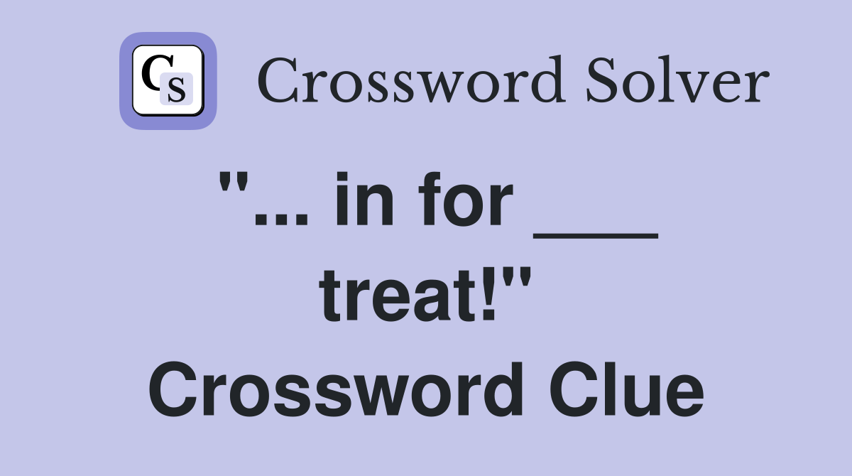 "... in for ___ treat!" Crossword Clue
