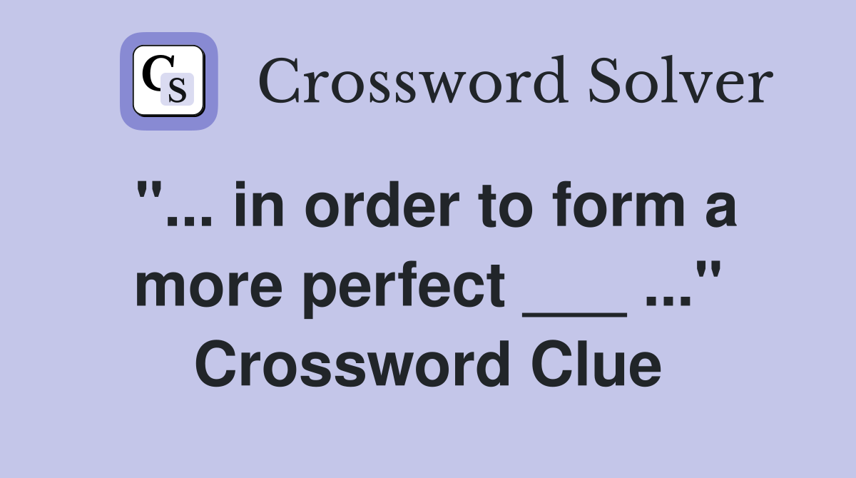 "... in order to form a more perfect ___ ..." Crossword Clue
