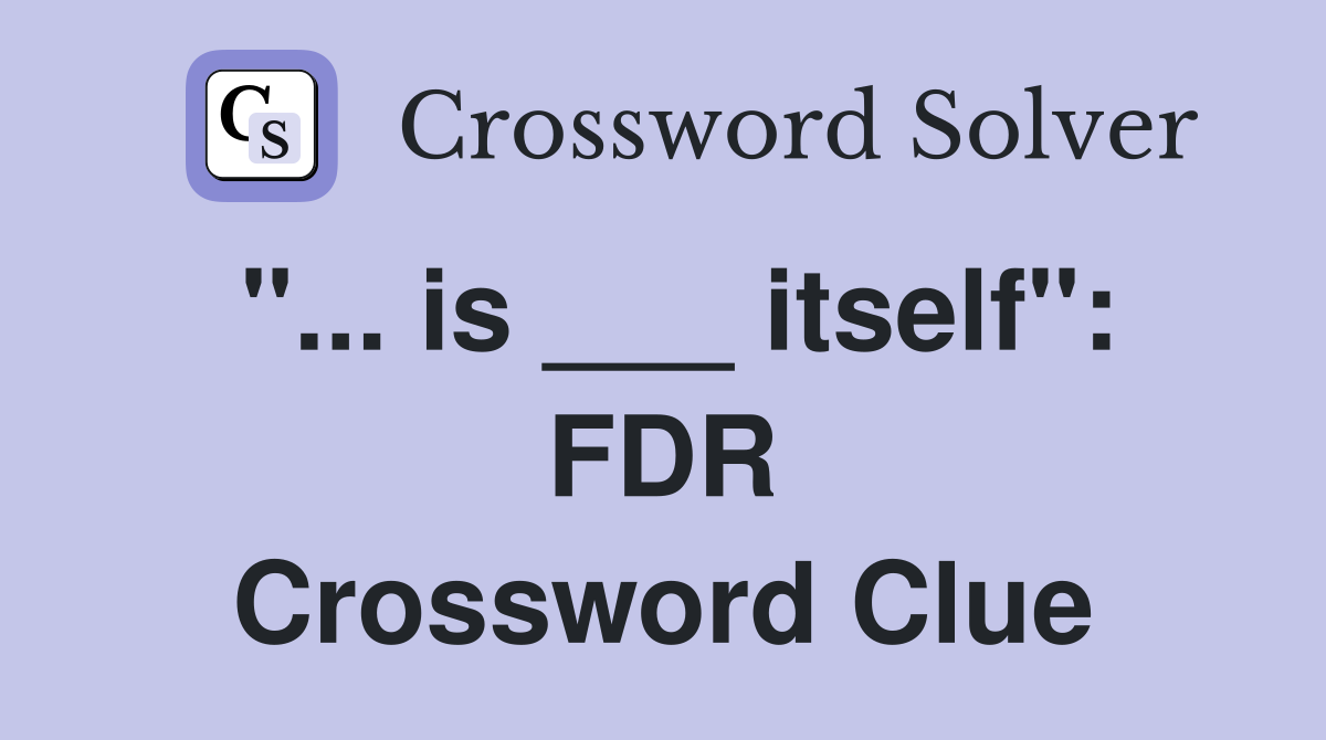 "... is ___ itself": FDR Crossword Clue