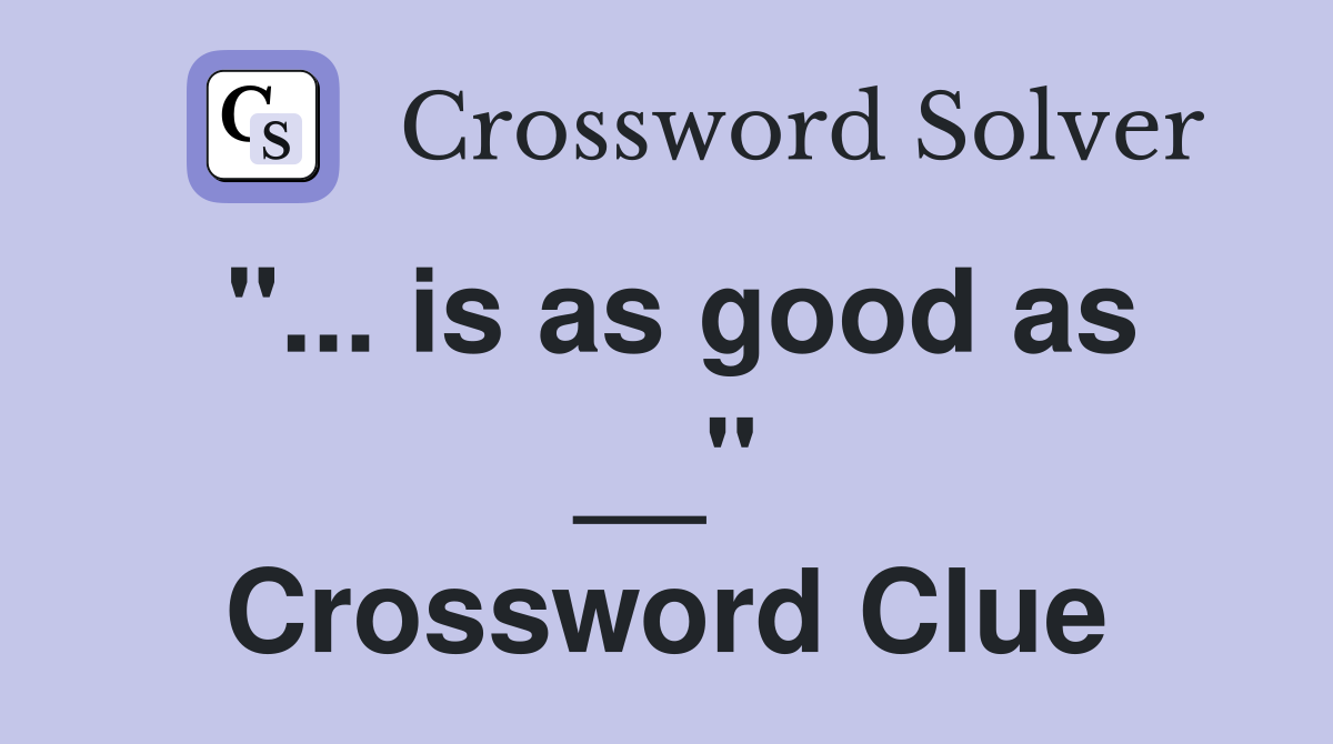 "... is as good as __" Crossword Clue