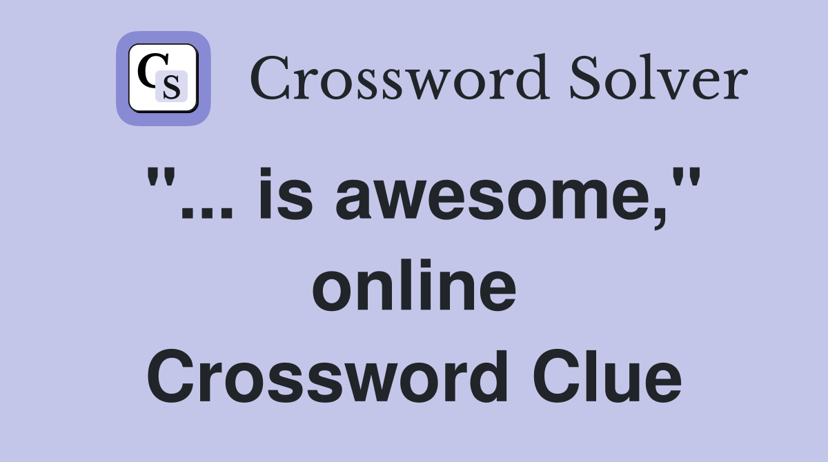 "... is awesome," online Crossword Clue