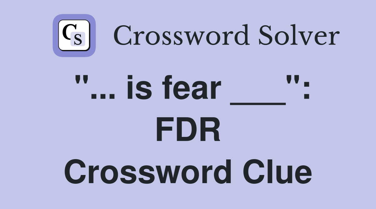 "... is fear ___": FDR Crossword Clue
