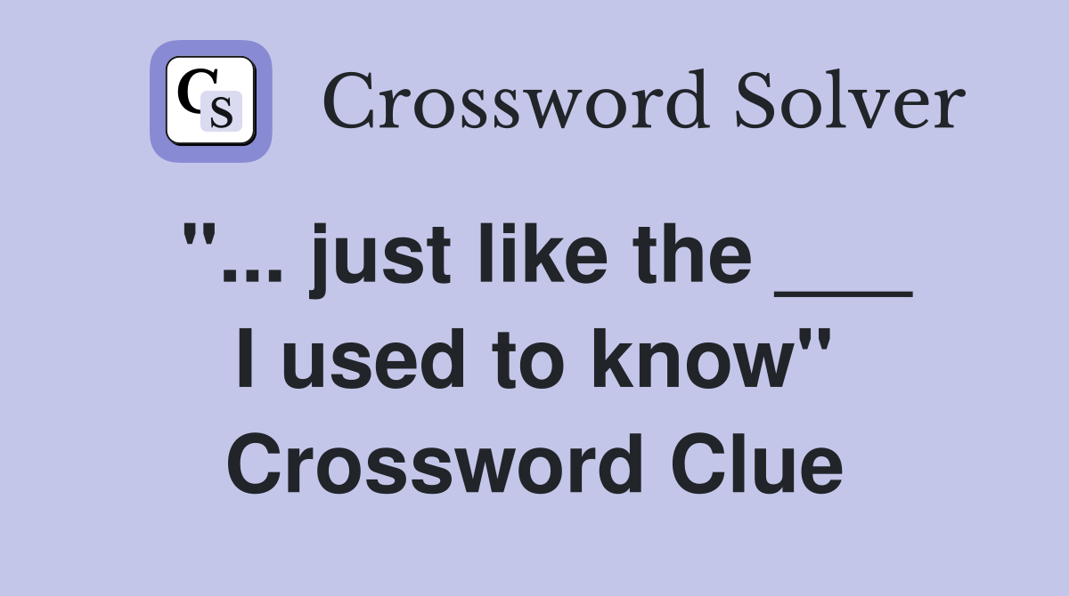 "... just like the ___ I used to know" Crossword Clue