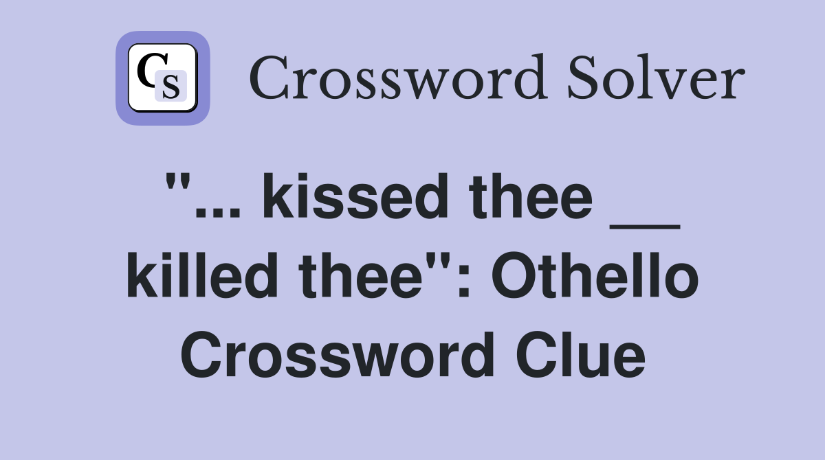 "... kissed thee __ killed thee": Othello Crossword Clue