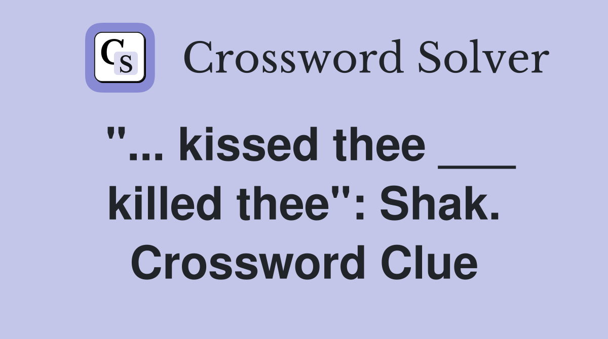 "... kissed thee ___ killed thee": Shak. Crossword Clue