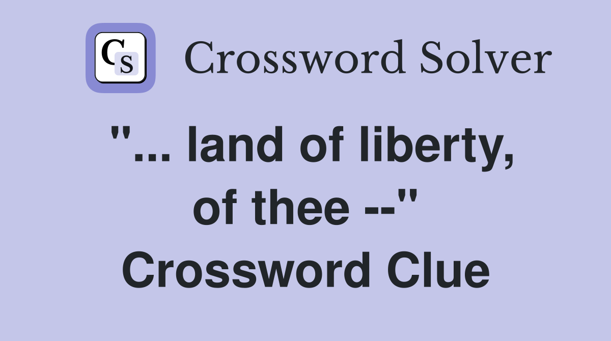 "... land of liberty, of thee --" Crossword Clue