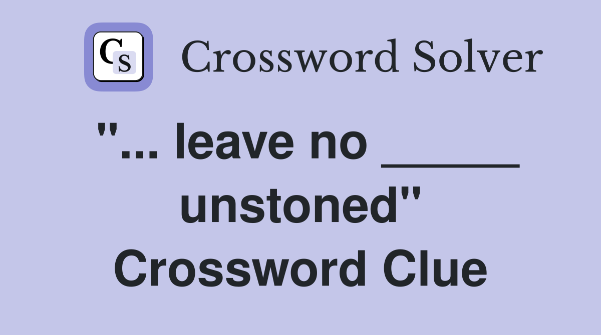 "... leave no _____ unstoned" Crossword Clue