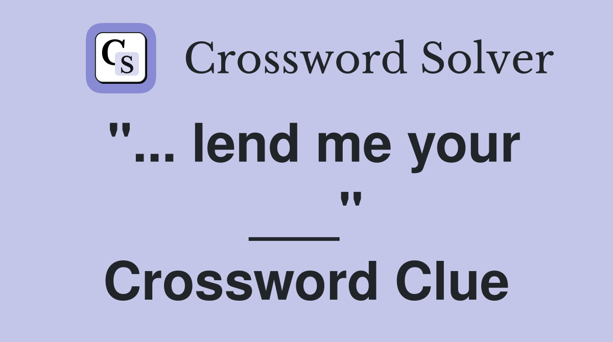 "... lend me your ___" Crossword Clue