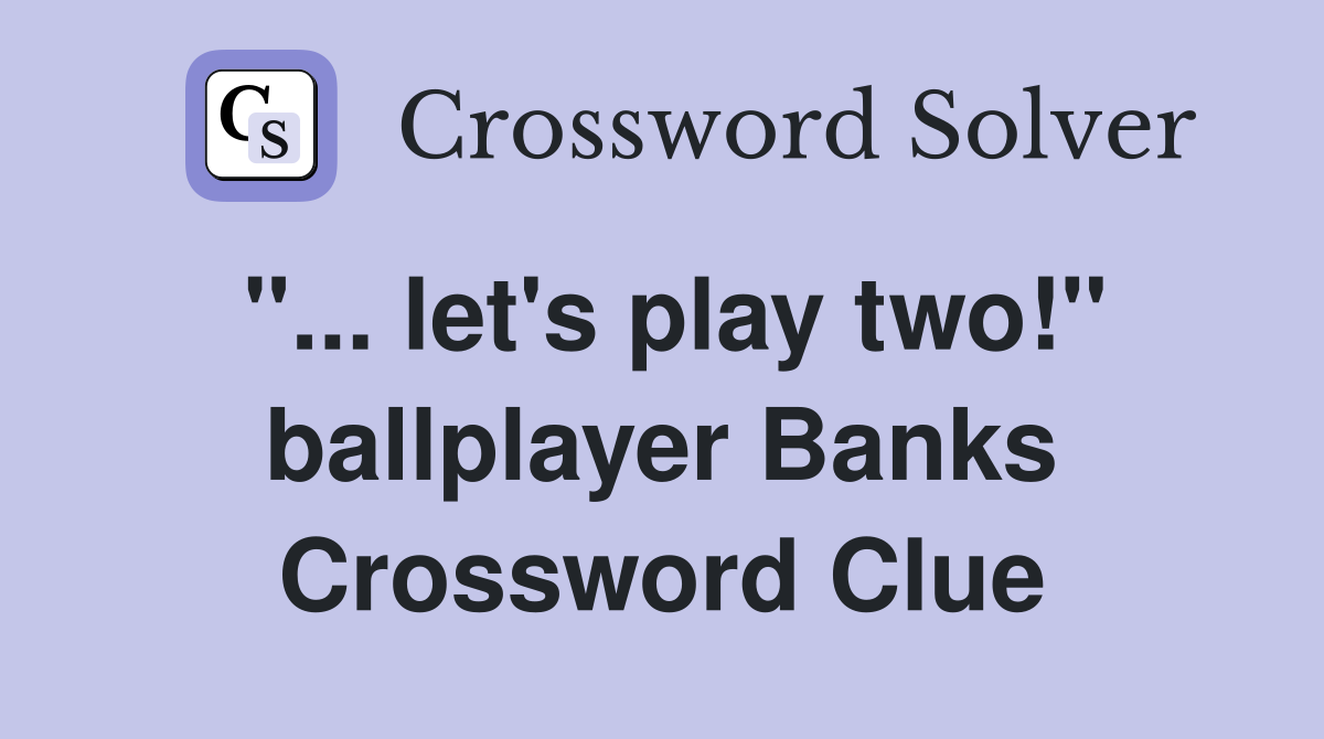 "... let's play two!" ballplayer Banks Crossword Clue