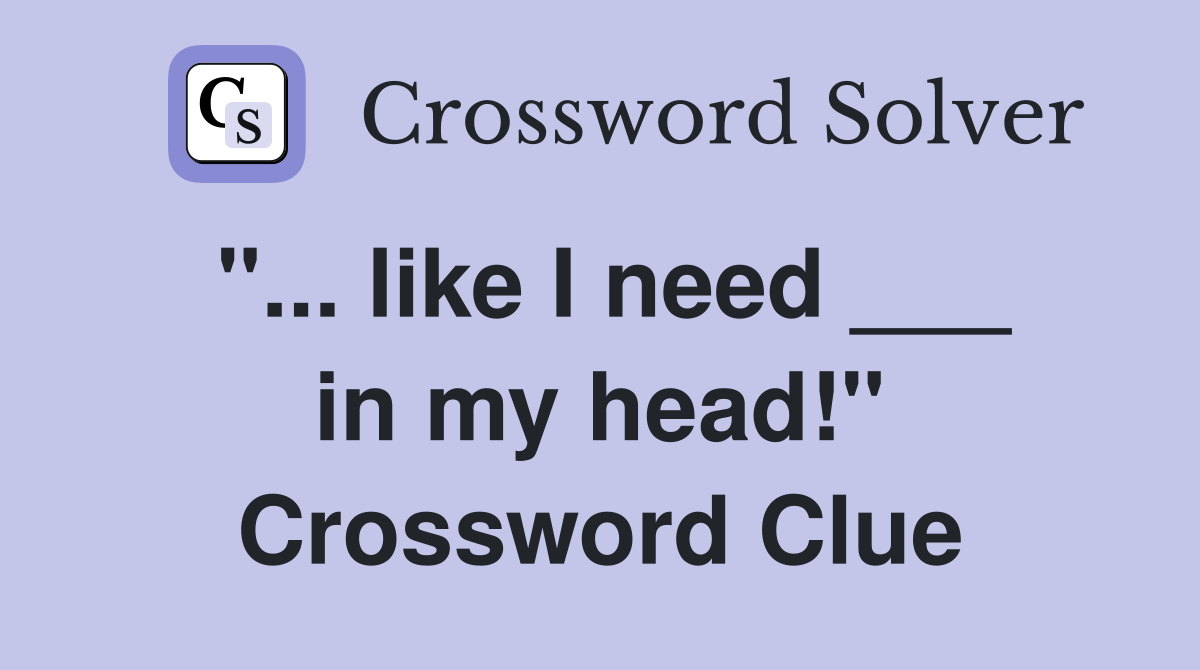 "... like I need ___ in my head!" Crossword Clue
