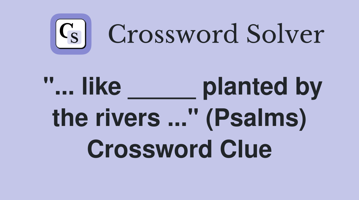 "... like _____ planted by the rivers ..." (Psalms) Crossword Clue