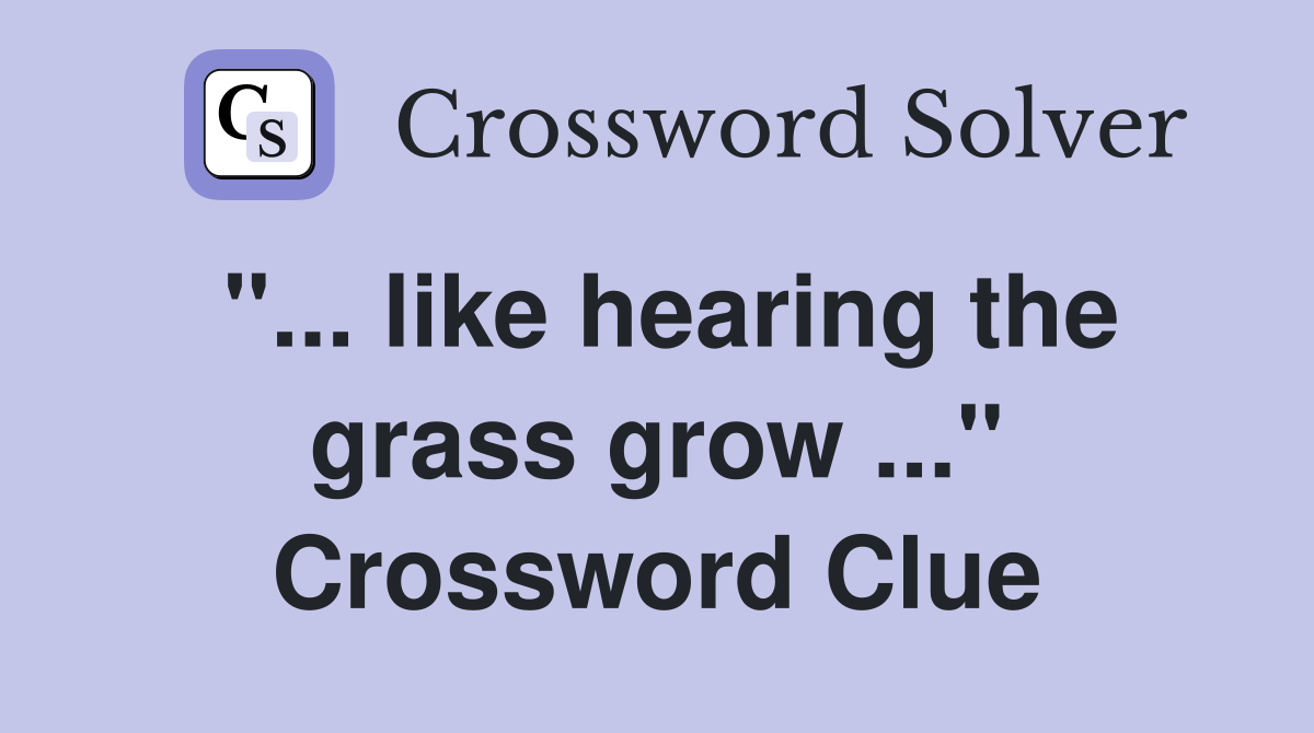 "... like hearing the grass grow ..." Crossword Clue