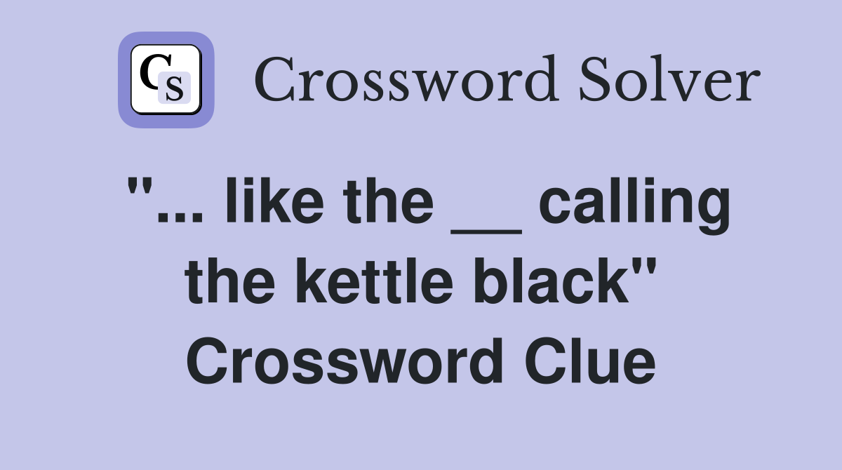 "... like the __ calling the kettle black" Crossword Clue