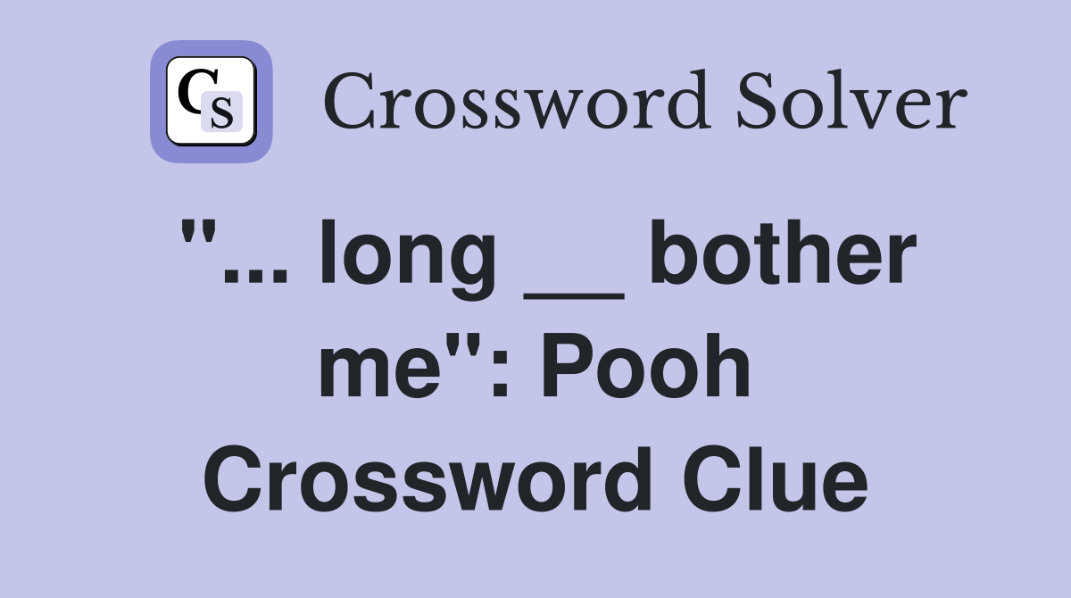 "... long __ bother me": Pooh Crossword Clue