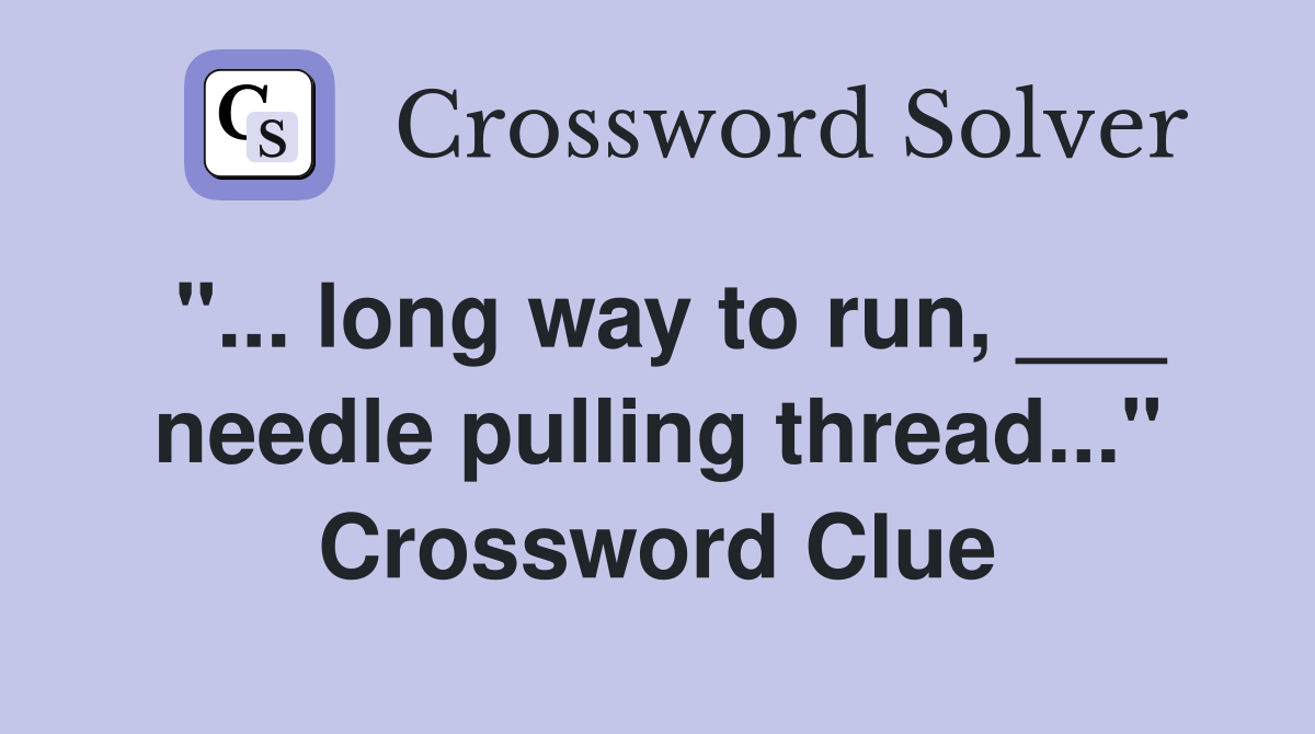 "... long way to run, ___ needle pulling thread..." Crossword Clue