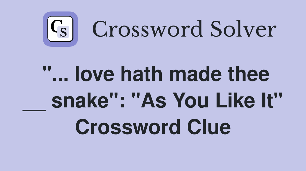 "... love hath made thee __ snake": "As You Like It" Crossword Clue