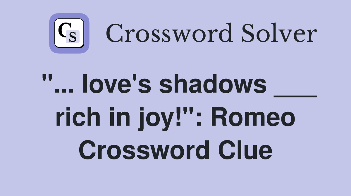 "... love's shadows ___ rich in joy!": Romeo Crossword Clue