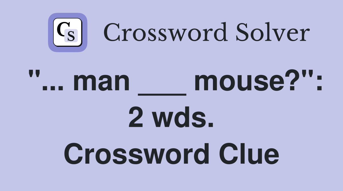 "... man ___ mouse?": 2 wds. Crossword Clue