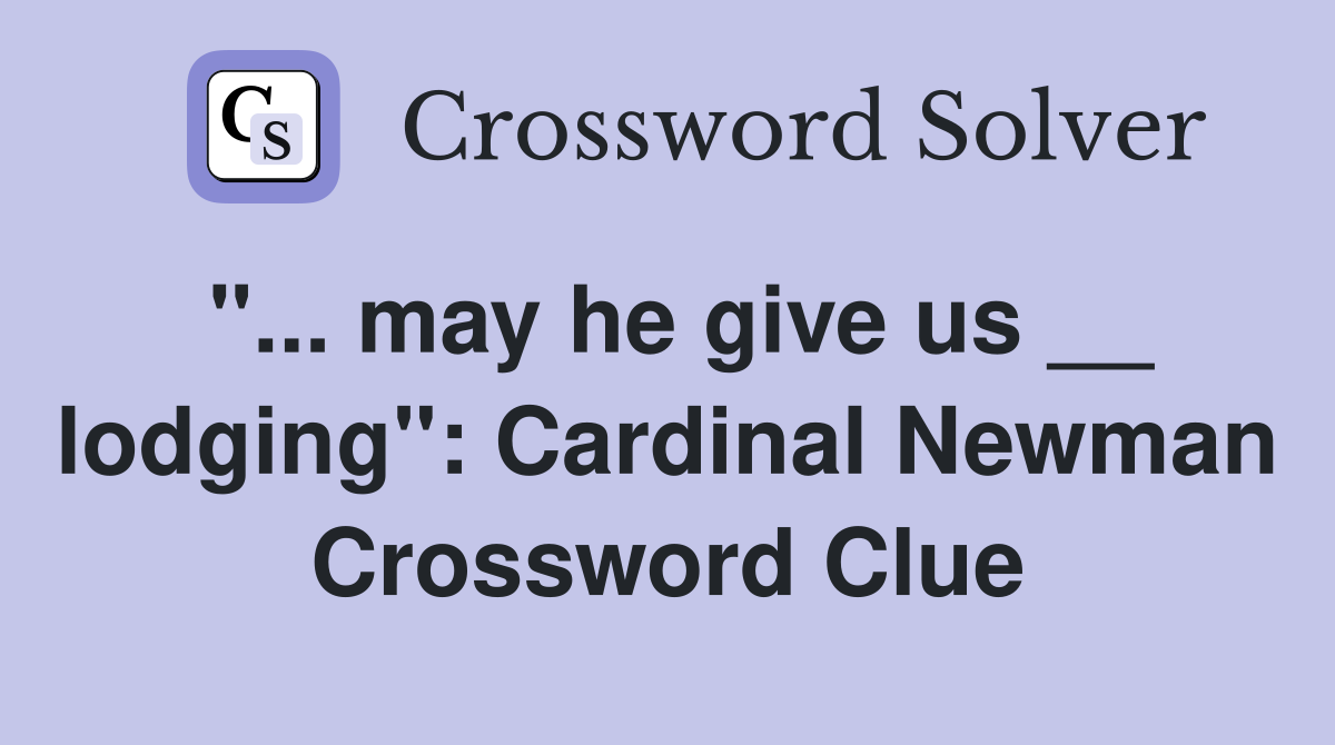 "... may he give us __ lodging": Cardinal Newman Crossword Clue
