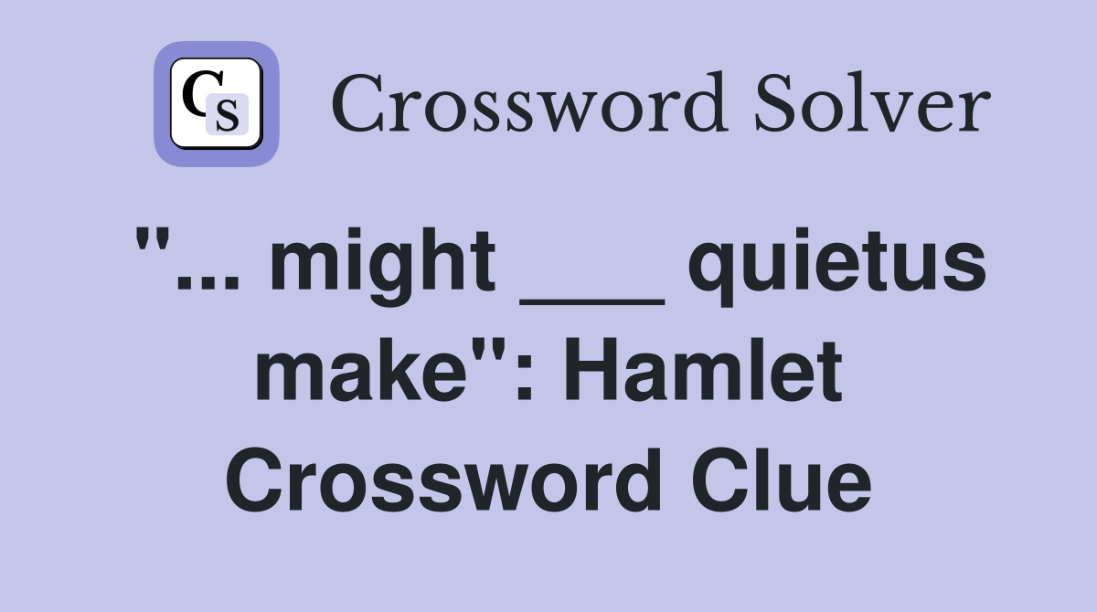 "... might ___ quietus make": Hamlet Crossword Clue