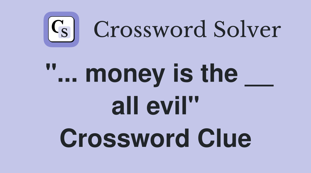 "... money is the __ all evil" Crossword Clue