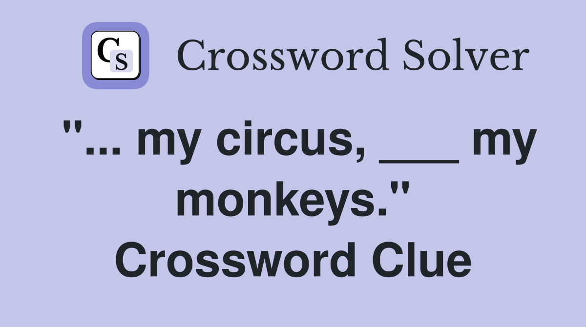 "... my circus, ___ my monkeys." Crossword Clue