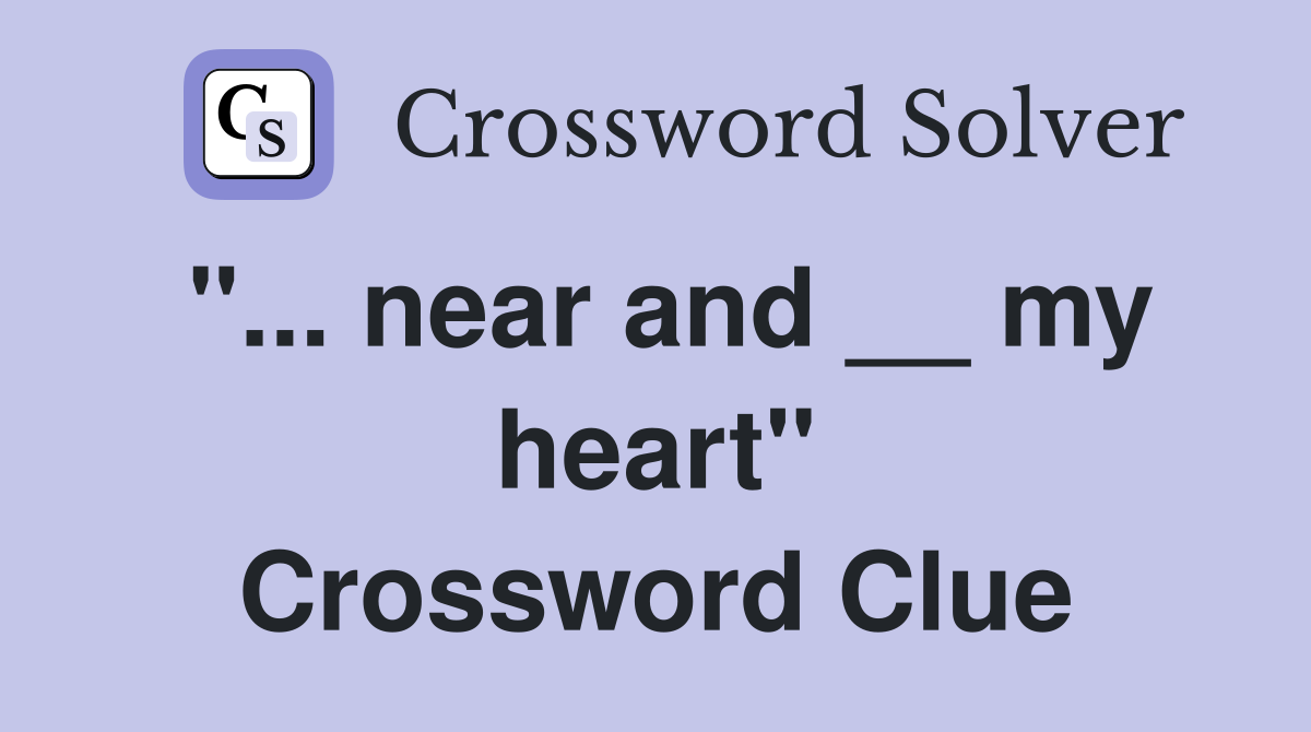 "... near and __ my heart" Crossword Clue