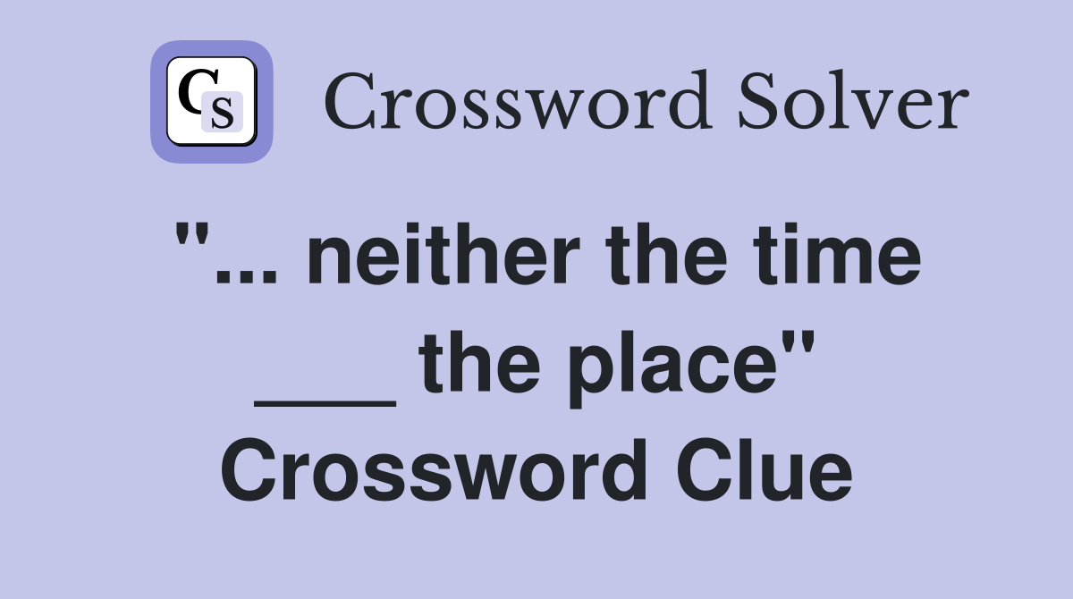 "... neither the time ___ the place" Crossword Clue