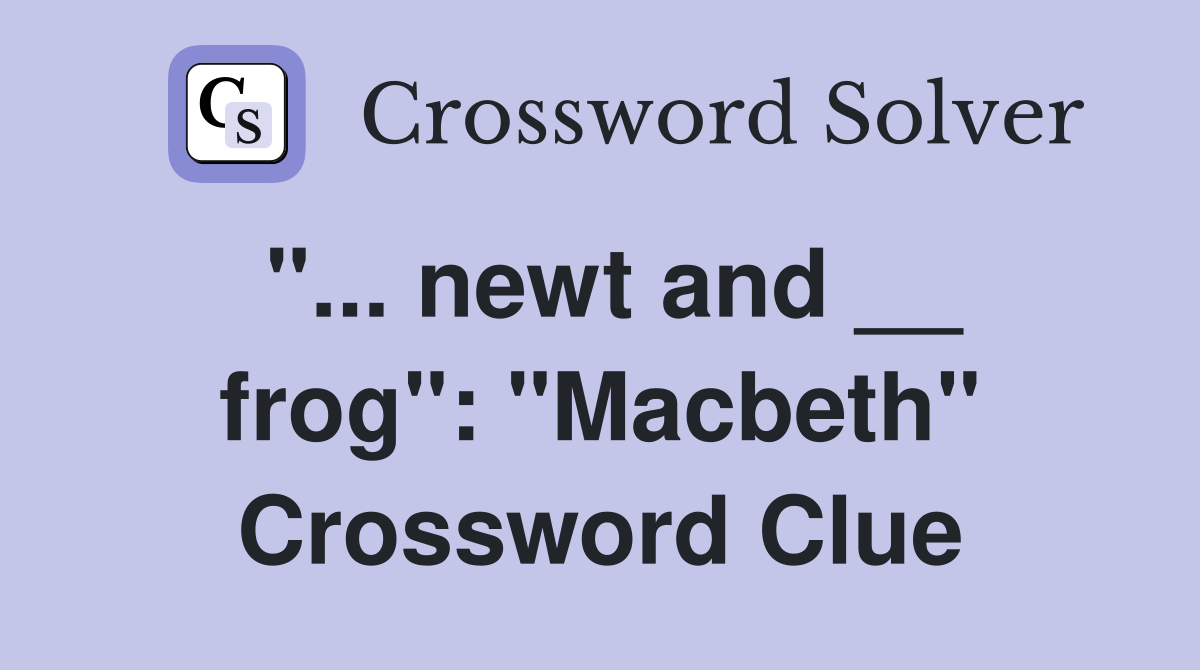 "... newt and __ frog": "Macbeth" Crossword Clue