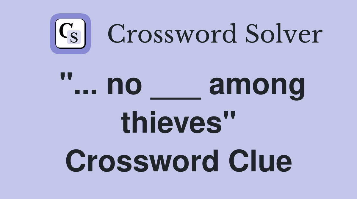 "... no ___ among thieves" Crossword Clue