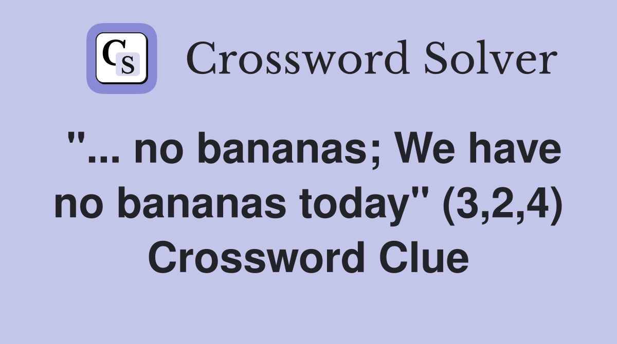 "... no bananas; We have no bananas today" (3,2,4) Crossword Clue