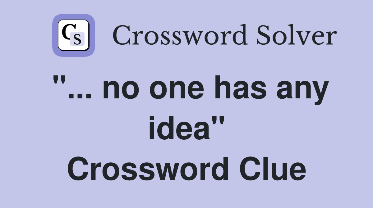 "... no one has any idea" Crossword Clue