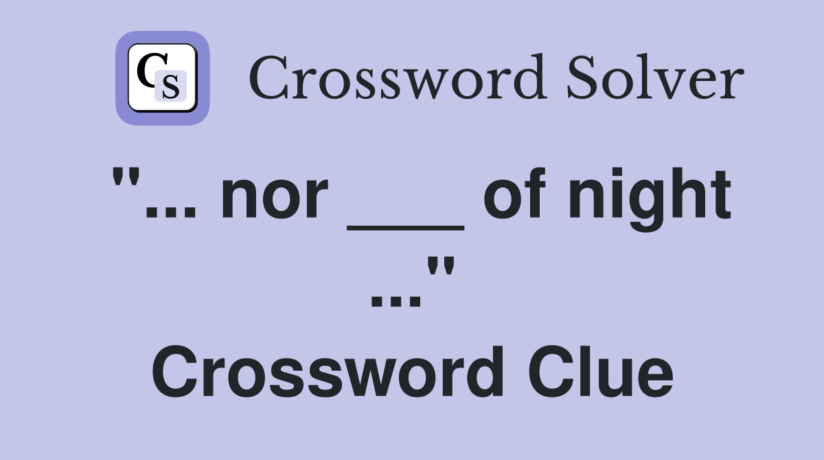 "... nor ___ of night ..." Crossword Clue