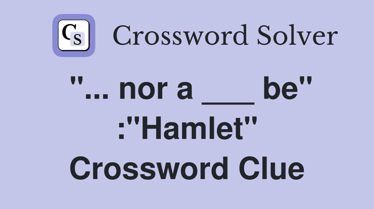"... nor a ___ be" :"Hamlet" Crossword Clue