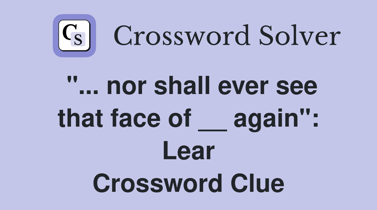 "... nor shall ever see that face of __ again": Lear Crossword Clue