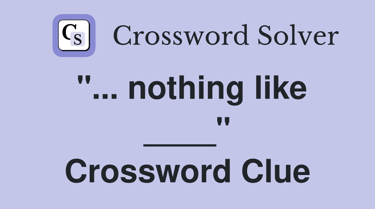 "... nothing like ____" Crossword Clue
