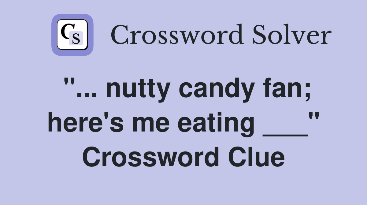 "... nutty candy fan; here's me eating ___" Crossword Clue