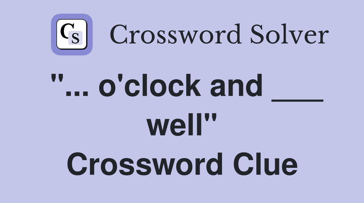 "... o'clock and ___ well" Crossword Clue