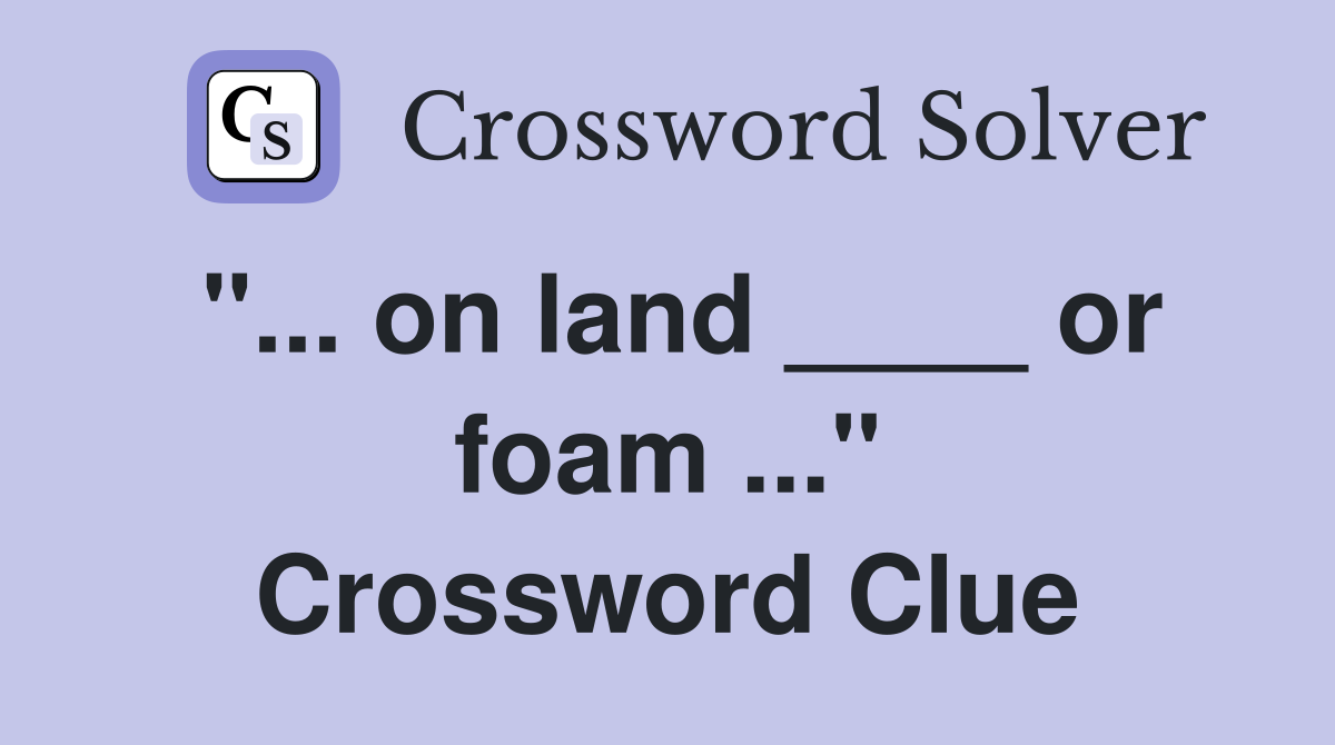 "... on land ____ or foam ..." Crossword Clue