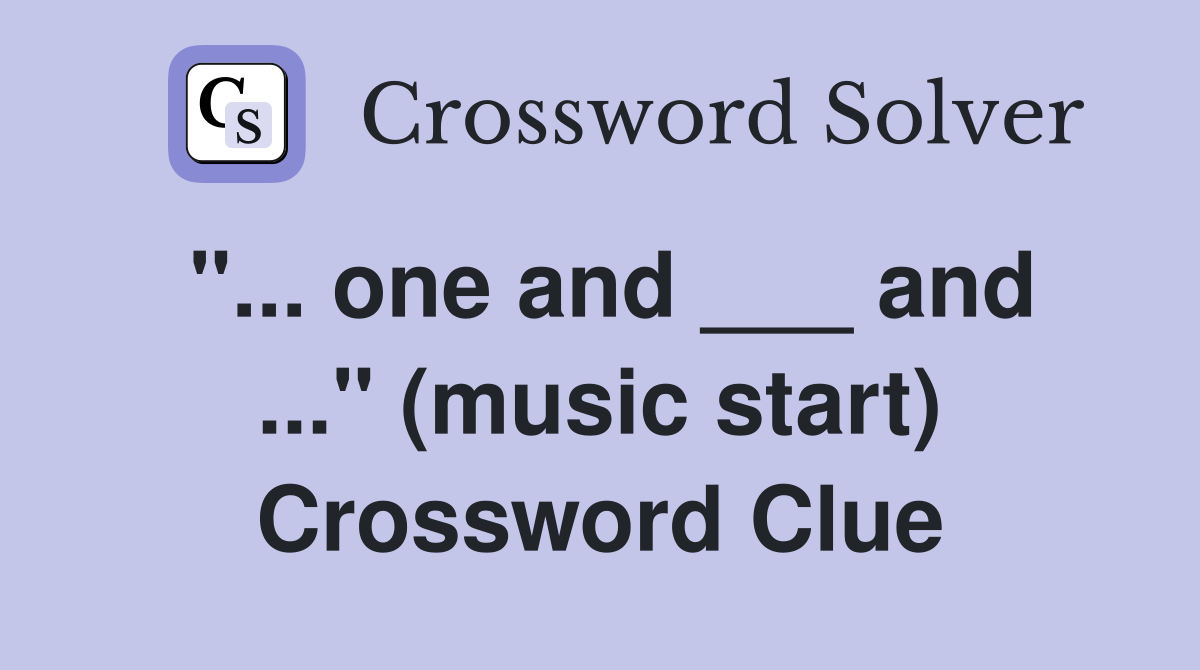 "... one and ___ and ..." (music start) Crossword Clue