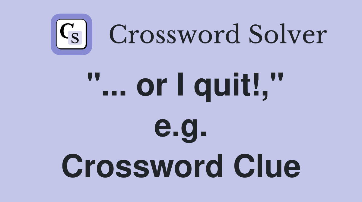 "... or I quit!," e.g. Crossword Clue