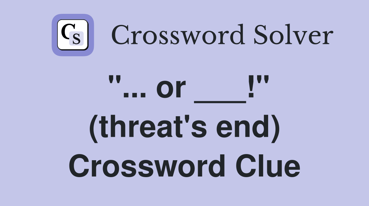 "... or ___!" (threat's end) Crossword Clue