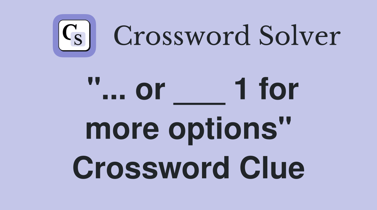 "... or ___ 1 for more options" Crossword Clue