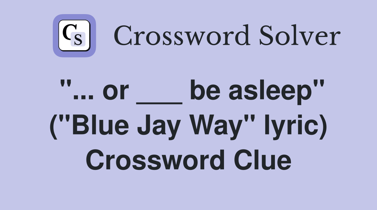 "... or ___ be asleep" ("Blue Jay Way" lyric) Crossword Clue