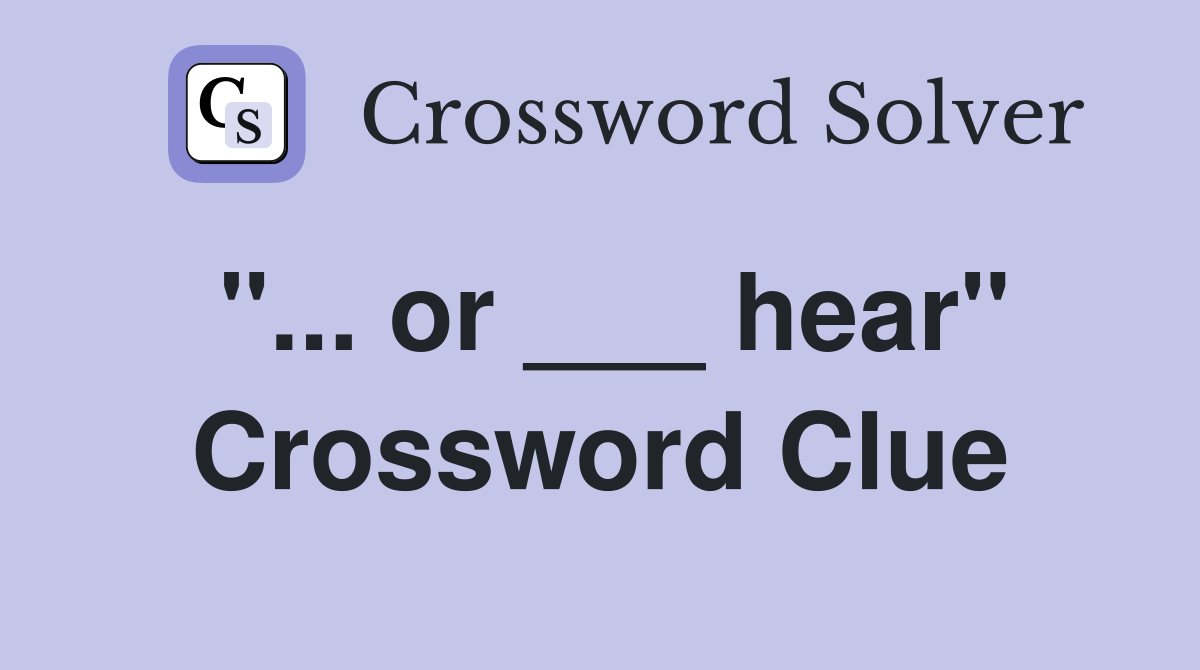"... or ___ hear" Crossword Clue