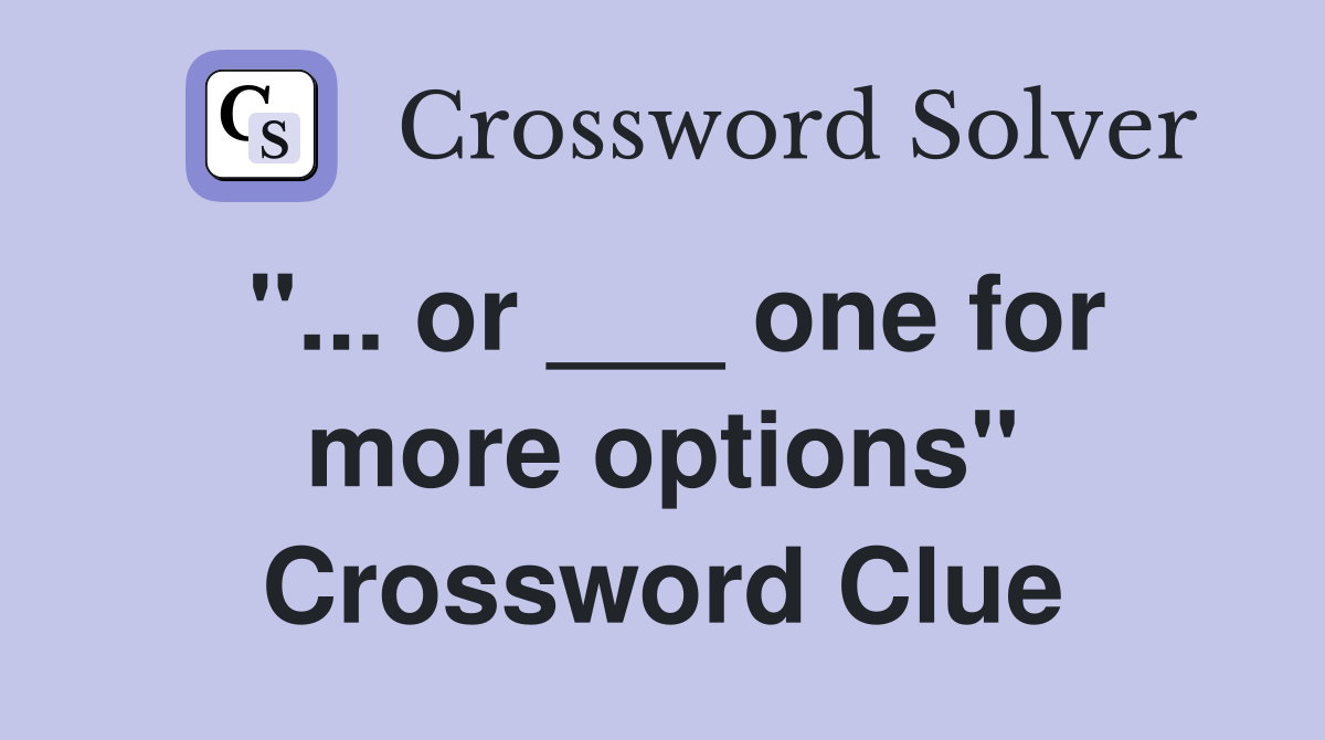 "... or ___ one for more options" Crossword Clue