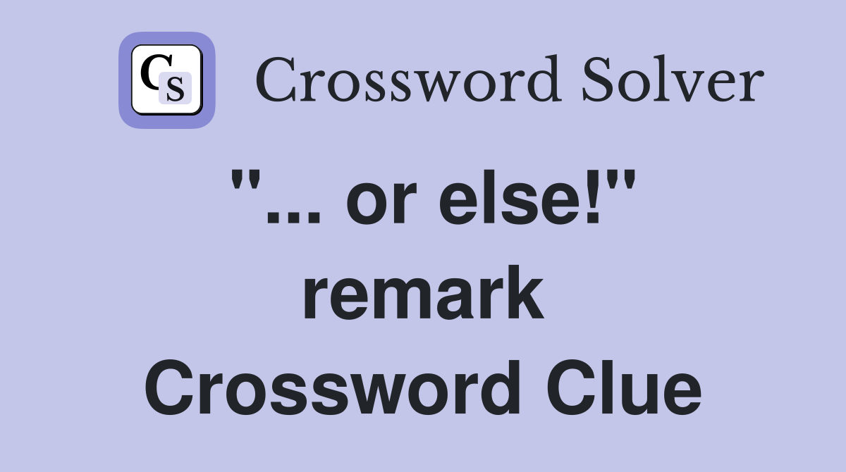 "... or else!" remark Crossword Clue