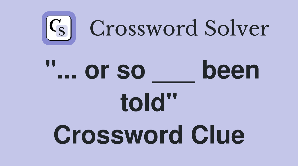 "... or so ___ been told" Crossword Clue