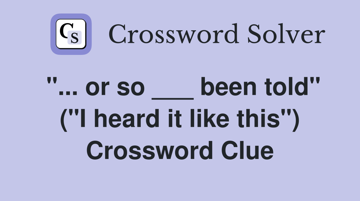 "... or so ___ been told" ("I heard it like this") Crossword Clue